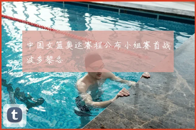 中国女篮奥运赛程公布小组赛首战波多黎各