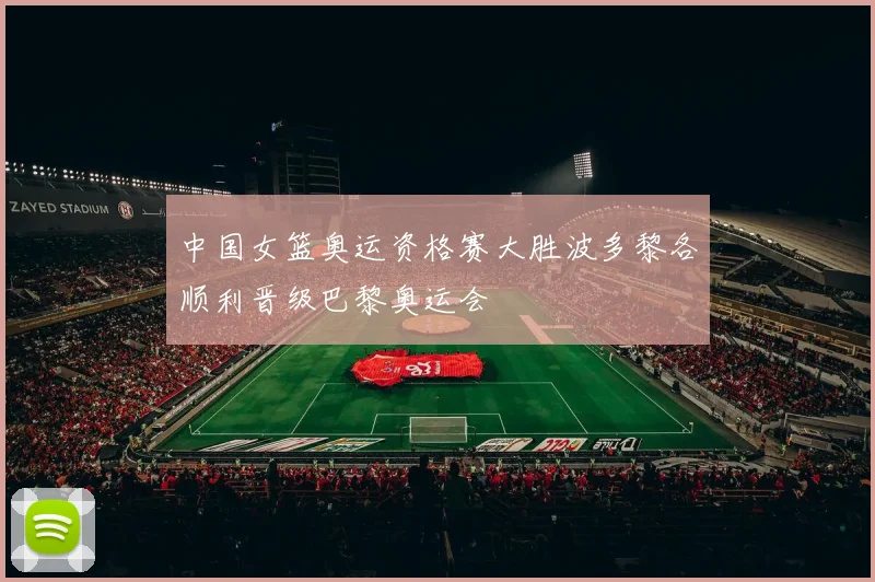 中国女篮奥运资格赛大胜波多黎各顺利晋级巴黎奥运会