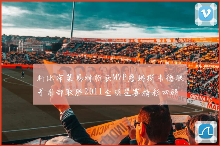科比布莱恩特斩获MVP詹姆斯韦德联手东部取胜2011全明星赛精彩回顾