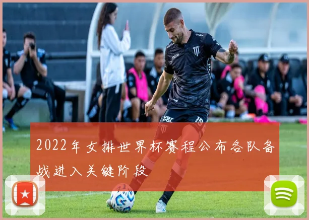 2022年女排世界杯赛程公布各队备战进入关键阶段