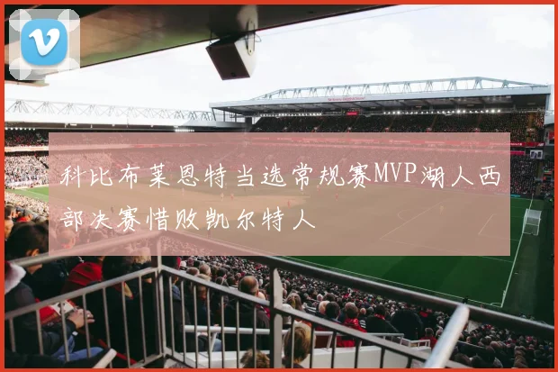 科比布莱恩特当选常规赛MVP湖人西部决赛惜败凯尔特人