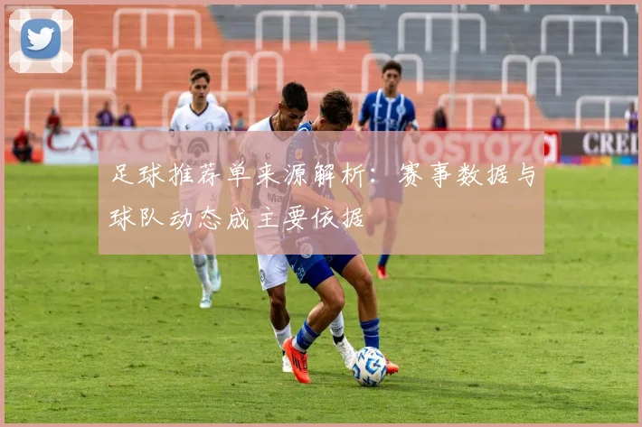 足球推荐单来源解析：赛事数据与球队动态成主要依据