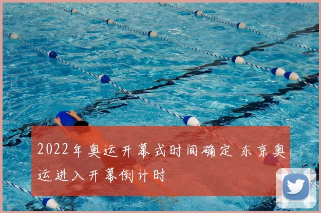 2022年奥运开幕式时间确定 东京奥运进入开幕倒计时