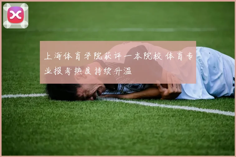 上海体育学院获评一本院校 体育专业报考热度持续升温