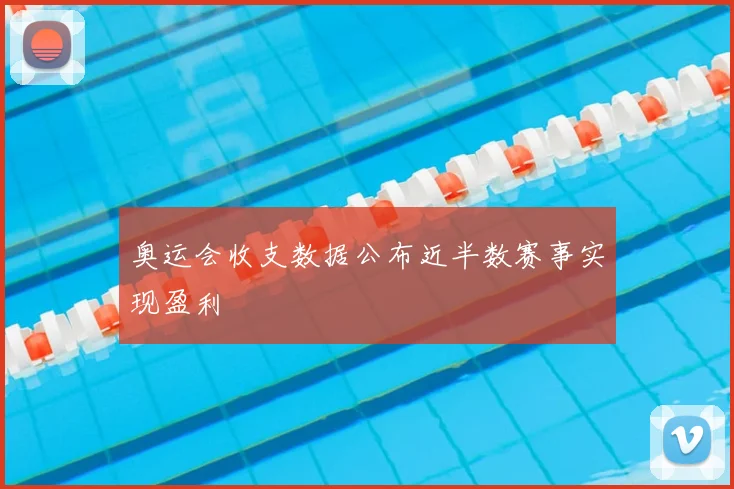 奥运会收支数据公布近半数赛事实现盈利