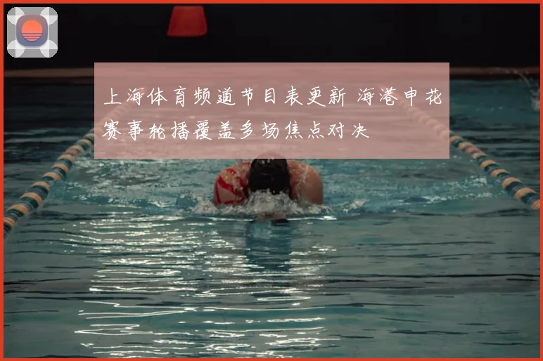 上海体育频道节目表更新 海港申花赛事轮播覆盖多场焦点对决