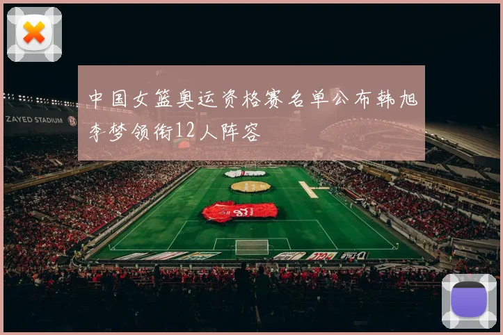 中国女篮奥运资格赛名单公布韩旭李梦领衔12人阵容