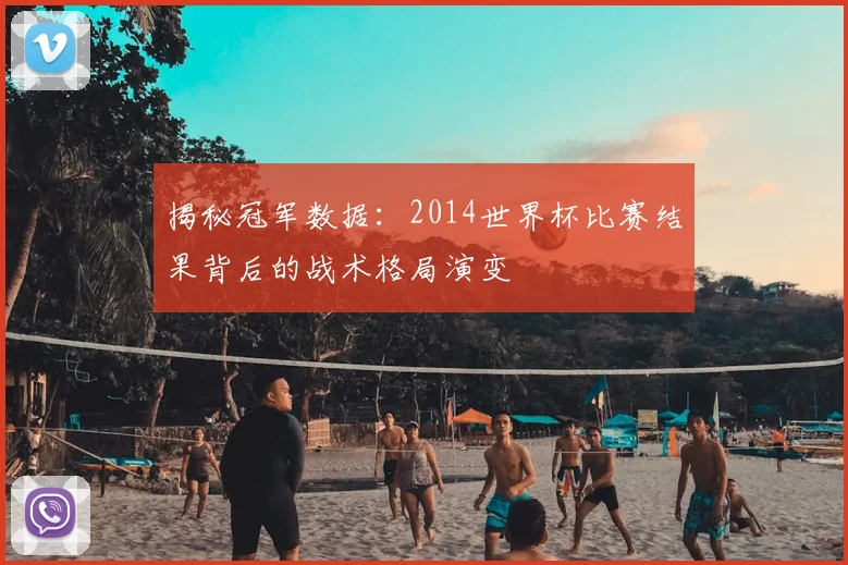 揭秘冠军数据：2014世界杯比赛结果背后的战术格局演变