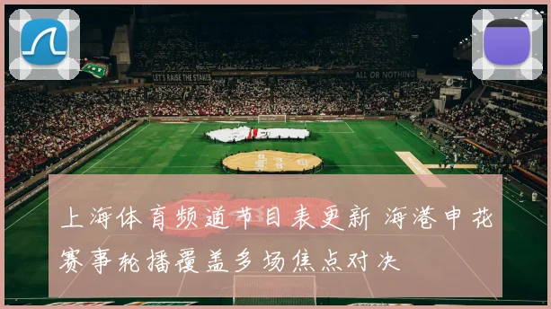 上海体育频道节目表更新 海港申花赛事轮播覆盖多场焦点对决