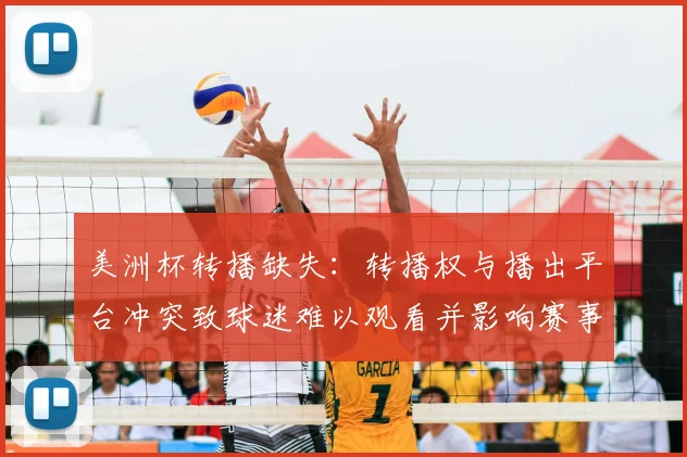 美洲杯转播缺失:转播权与播出平台冲突致球迷难以观看并影响赛事关注度