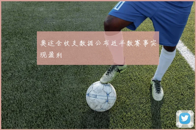 奥运会收支数据公布近半数赛事实现盈利