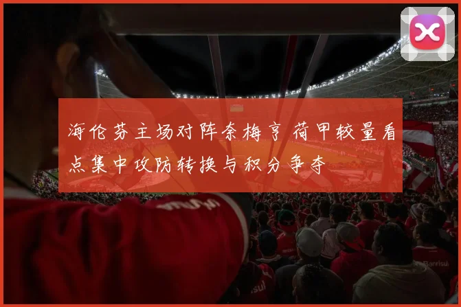 海伦芬主场对阵奈梅亨 荷甲较量看点集中攻防转换与积分争夺