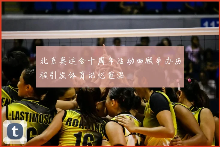 北京奥运会十周年活动回顾举办历程引发体育记忆重温